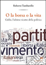 O la borsa o la vita. Grillo l'ultimo ricatto della politica libro