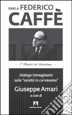 Parla Federico Caffè. Dialogo immaginario sulla «società in cui viviamo» libro