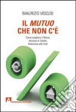 Il mutuo che non c'è. Come scegliersi il mutuo. Accesso al credito. Attenzione alle frodi libro