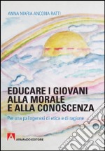 Educare i giovani alla morale e alla conoscenza. Per una palingenesi di etica e di ragione libro