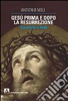 Gesù prima e dopo la resurrezione. Tra storia e fede libro di Meli Antonio