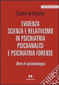 Evidenza, scienza e relativismo in psichiatria, psicoanalisi e psichiatria forense. Note di epistemologia libro