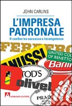 L'impresa padronale. Il confine tra successo e incompetenza libro