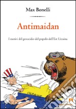 Antimaidan. I motivi del genocidio del popolo dell'est Ucraina libro