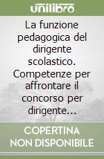 La funzione pedagogica del dirigente scolastico. Competenze per affrontare il concorso per dirigente scolastico libro