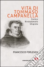 Vita di Tommaso Campanella. Eretico, rivoluzionario, utopista libro