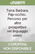 Terra Barbara. Pap-occhio. Percorso per altre prospettive nel linguaggio visivo libro