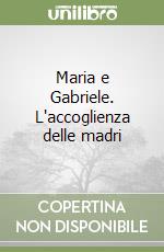 Maria e Gabriele. L'accoglienza delle madri libro