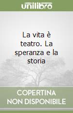 La vita è teatro. La speranza e la storia