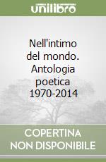 Nell'intimo del mondo. Antologia poetica 1970-2014 libro