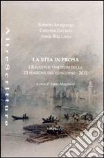 La vita in prosa. Racconti vincitori della 3° edizione del concorso 2012 libro