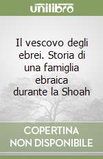 Il vescovo degli ebrei. Storia di una famiglia ebraica durante la Shoah