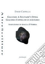 Giacomo: a solitaire's opera-Giacomo: l'opera di un solitario. Ediz. bilingue libro