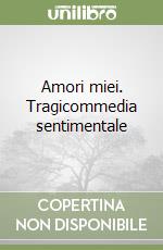 Amori miei. Tragicommedia sentimentale libro