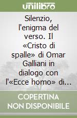 Silenzio, l'enigma del verso. Il «Cristo di spalle» di Omar Galliani in dialogo con l'«Ecce homo» di Antonello da Messina libro
