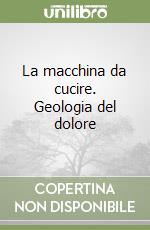 La macchina da cucire. Geologia del dolore libro