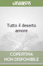 Tutto il deserto amore libro