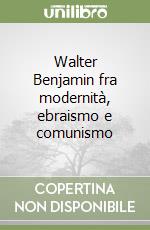 Walter Benjamin fra modernità, ebraismo e comunismo libro