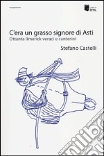 C'era un grasso signore di Asti. Ottanta limerick veraci e canterini libro