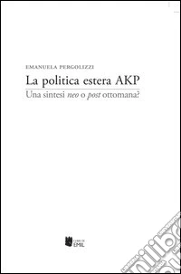 La politica estera AKP. Una sintesi «neo» o «post» ottomana? libro