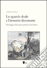 Lo sguardo duale e l'armonia dissonante. Sondaggi sulla prima poetica foscoliana libro