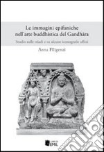 Le immagini epifaniche nell'arte buddhistica del Gandhfira. Studio sulle triadi e su alcune iconografie affini libro