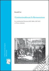 Costituzionalizzare la Restaurazione. Le costituzioni bavaresi del 1808 e del 1818 e il loro contesto libro