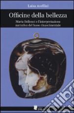 Officine della bellezza. Maria Bellonci e l'interpretazione narrativa del lusso rinascimentale libro