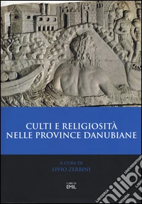 Culti e religiosità nelle province danubiane. Atti del 2º Convegno internazionale (Ferrara, 20-22 novembre 2013) libro