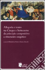 Allegoria e teatro tra Cinque e Settecento: da principio compositivo a strumento esegetico libro