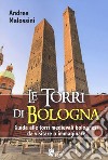 Le torri di Bologna. Guida alle torri medievali bolognesi da visitare o immaginare. Ediz. illustrata libro di Malossini Andrea