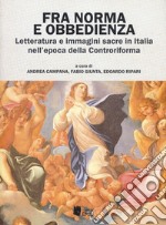 Fra norma e obbedienza. Letteratura e immagini sacre in Italia nell'epoca della Controriforma libro