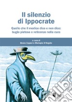 Il silenzio di Ippocrate. Quello che il medico dice e non dice: bugie pietose e reticenze nella cura libro