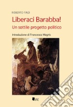 Liberaci Barabba! Un sottile progetto politico libro