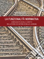 La funzionalità normativa. Complessità sociale e diritto nella teoria dei sistemi di Niklas Luhmann libro