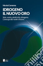 Idrogeno, il nuovo oro. Sole, vento, elettricità, idrogeno. L'energia del nostro futuro libro