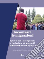 Incontrare le migrazioni. Spunti per l'accoglienza e inclusione di migranti, richiedenti asilo e rifugiati libro