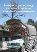 Post-global anthropology and other adventures. Writings in honour of Antonio Luigi Palmisano. Ediz. italiana, inglese, francese e tedesca libro