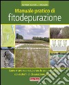 Manuale pratico di fitodepurazione. Come trattare e recuperare le acque di scarico con sistemi di depurazione naturale libro