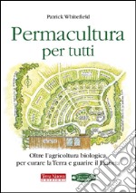 Permacultura per tutti. Oltre l'agricoltura biologica, per curare la Terra e guarire il pianeta libro