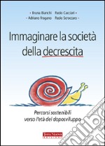 Immaginare la società della decrescita. Percorsi sostenibili verso l'età del doposviluppo libro