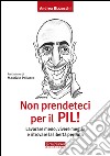 Non prendeteci per il Pil! Lavorare meno, vivere meglio e ritrovare la libertà perduta libro