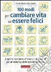 100 modi per cambiare vita ed essere felici. Proposte, esperienze, riflessioni, link e contatti per un'esistenza più felice a impatto zero libro