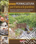 Permacultura per l'orto e il giardino. Esperienze e suggerimenti pratici per raggiungere l'autosufficienza in un piccolo pezzo di terra libro