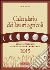 Calendario dei lavori agricoli 2015. Lunario e planetario secondo il metodo biodinamico libro