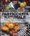 Il grande libro della pasticceria naturale. Per soddisfare la voglia di dolce con ingredienti vegetali, bio e salutari libro