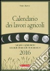 Calendario dei lavori agricoli 2016. Lunario e planetario secondo il metodo biodinamico libro