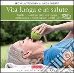 Vita lunga e in salute. Ricette e consigli per ritrovare l'energia e il benessere, e vivere appieno la terza età libro