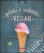 Gelati e sorbetti vegan. 90 ricette senza latte e senza zucchero raffinato libro