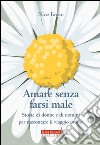 Amare senza farsi male. Storie di donne e di uomini per imparare ad amare in due libro